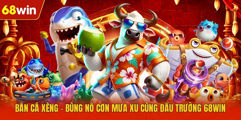 Bắn Cá Xèng - Bùng Nổ Cơn Mưa Xu Cùng Đấu Trường 68WIN