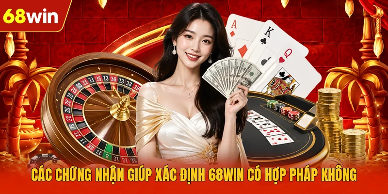 Các chứng nhận giúp xác định 68WIN có hợp pháp không
