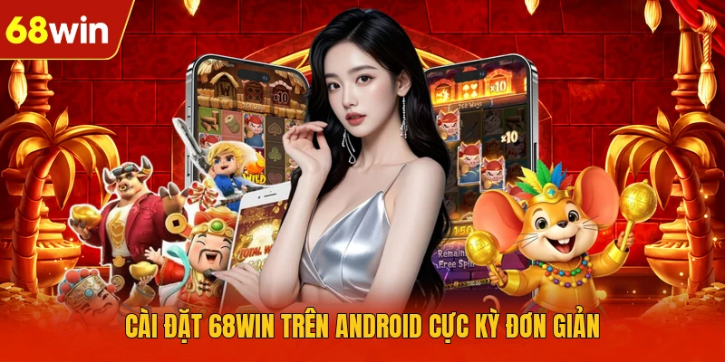 Cài đặt 68WIN trên Android cực kỳ đơn giản