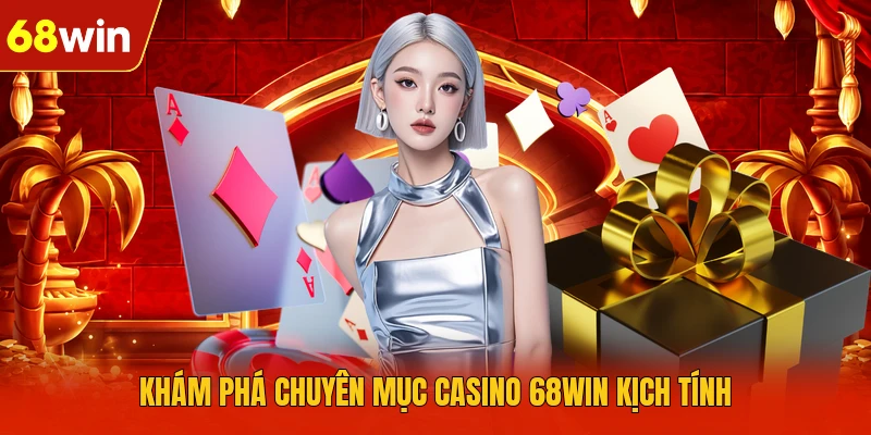 Khám phá chuyên mục casino 68WIN kịch tính
