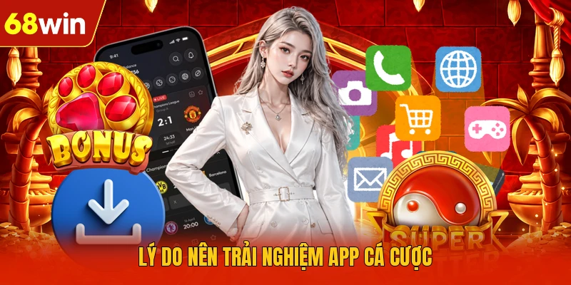 Lý do nên trải nghiệm app cá cược Lý do nên trải nghiệm app cá cược