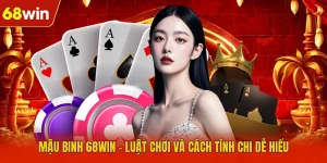 Mậu Binh 68WIN - Luật Chơi Và Cách Tính Chi Dễ Hiểu