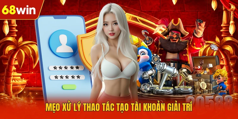 Mẹo xử lý thao tác tạo tài khoản giải trí
