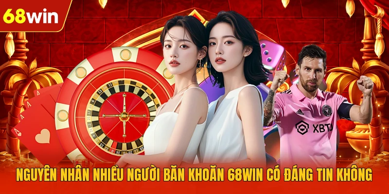 Nguyên nhân nhiều người băn khoăn 68WIN có đáng tin không