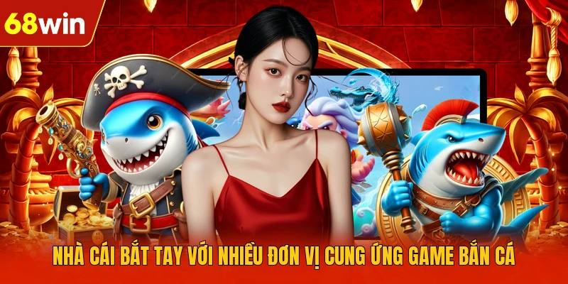 Nhà cái bắt tay với nhiều đơn vị cung ứng game bắn cá